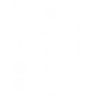 その日の「食べたい」を叶える逸品