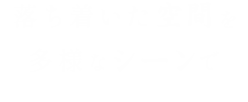 落ち着いた空間を多様なシーンで